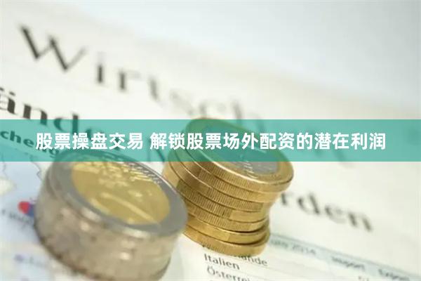 股票操盘交易 解锁股票场外配资的潜在利润