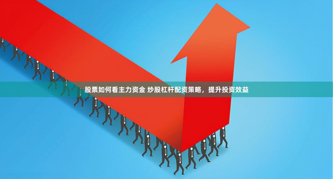 股票如何看主力资金 炒股杠杆配资策略，提升投资效益