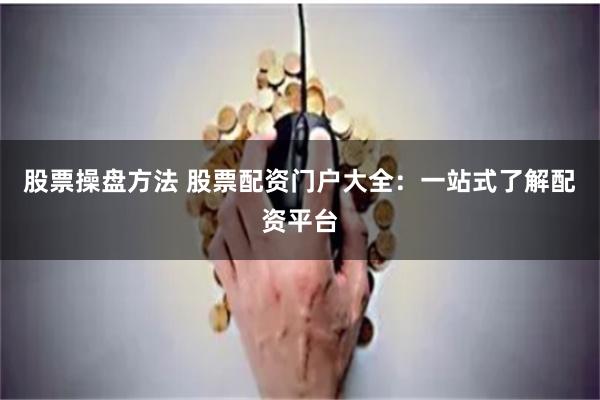 股票操盘方法 股票配资门户大全：一站式了解配资平台