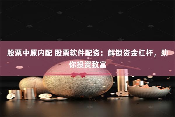 股票中原内配 股票软件配资：解锁资金杠杆，助你投资致富