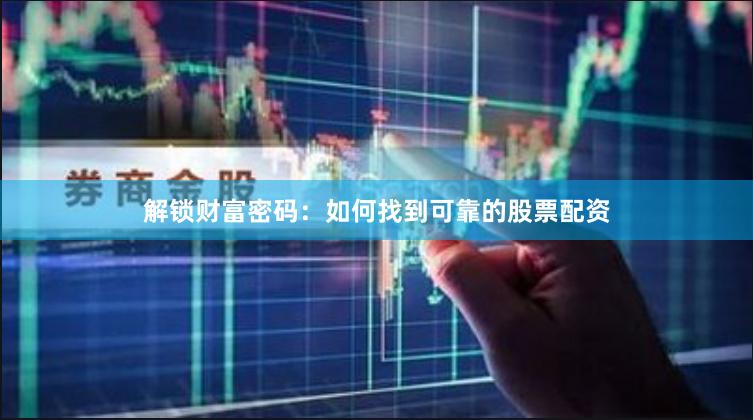 解锁财富密码：如何找到可靠的股票配资