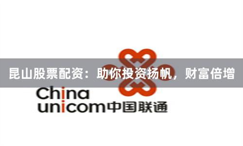 昆山股票配资：助你投资扬帆，财富倍增