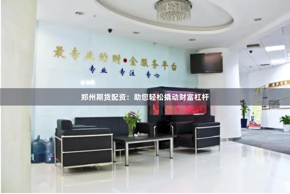 郑州期货配资：助您轻松撬动财富杠杆