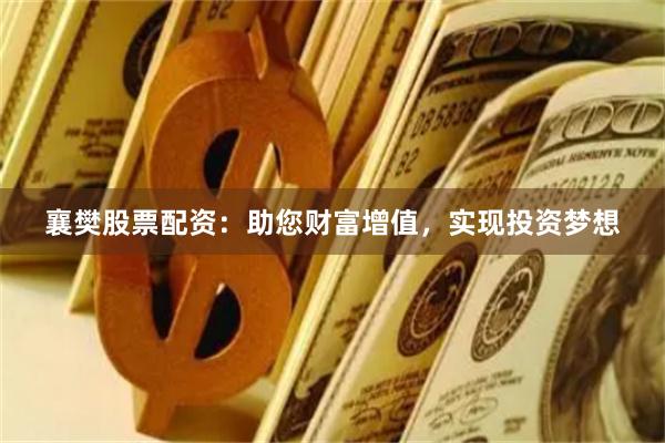 襄樊股票配资：助您财富增值，实现投资梦想
