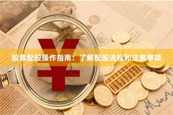 股票配股操作指南：了解配股流程和注意事项