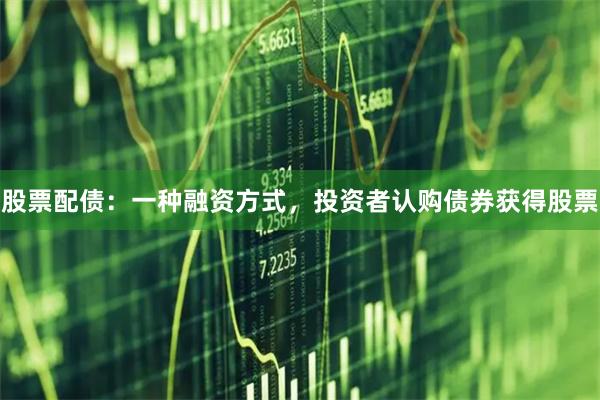 股票配债：一种融资方式，投资者认购债券获得股票