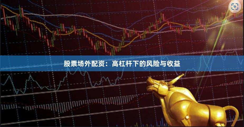 股票场外配资：高杠杆下的风险与收益