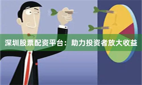 深圳股票配资平台：助力投资者放大收益