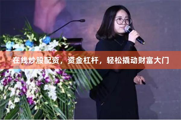 在线炒股配资，资金杠杆，轻松撬动财富大门