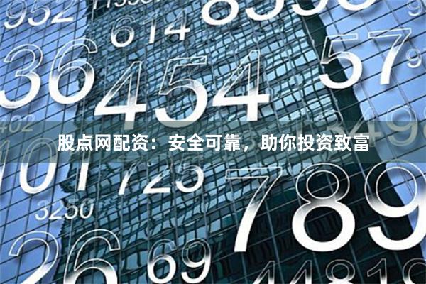 股点网配资：安全可靠，助你投资致富