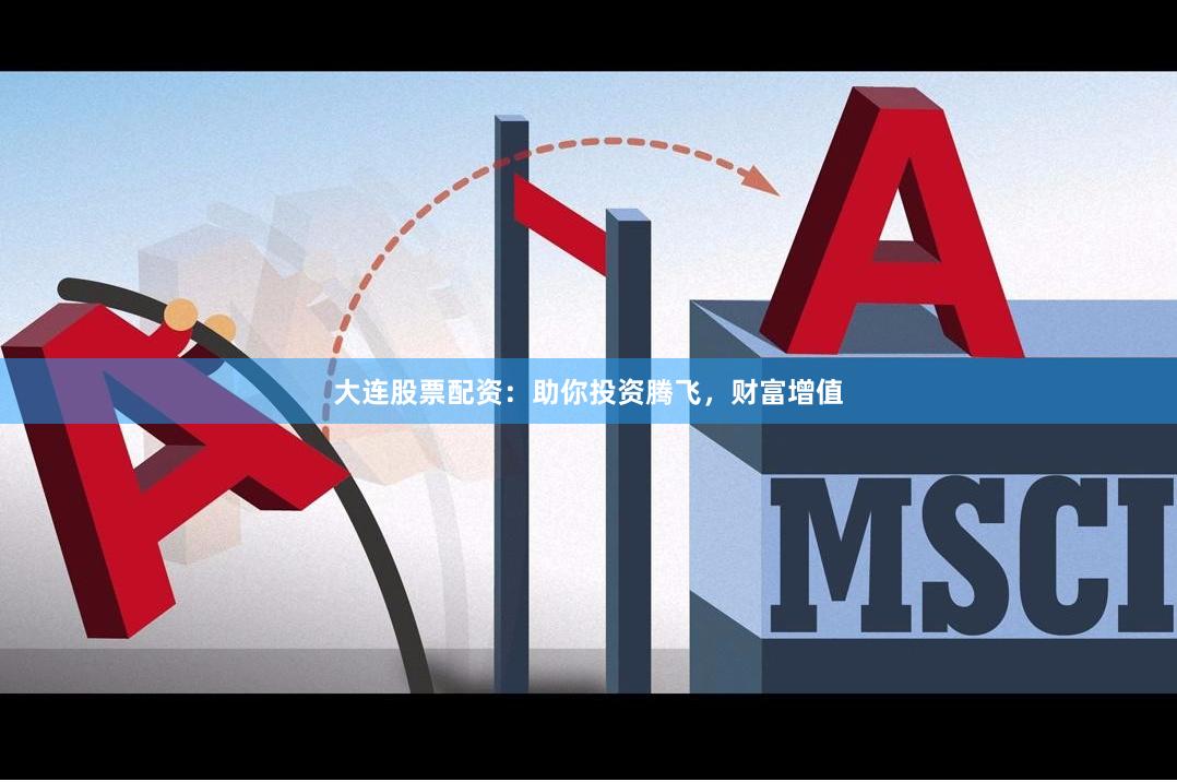 大连股票配资：助你投资腾飞，财富增值