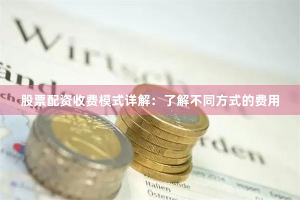 股票配资收费模式详解：了解不同方式的费用