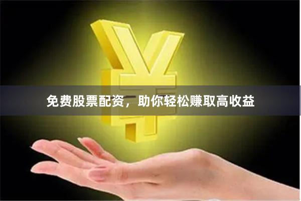 免费股票配资,助你轻松赚取高收益