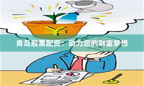 青岛股票配资:助力您的财富梦想
