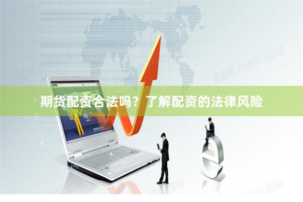 期货配资合法吗?了解配资的法律风险