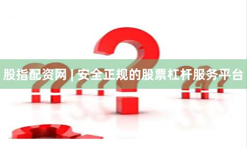 股指配资网 | 安全正规的股票杠杆服务平台