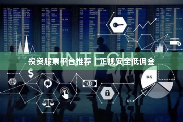 投资股票平台推荐｜正规安全低佣金