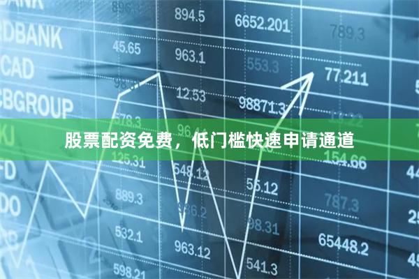 股票配资免费,低门槛快速申请通道